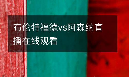布倫特福德vs阿森納直播在線觀看