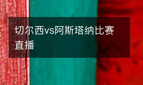切爾西vs阿斯塔納比賽直播