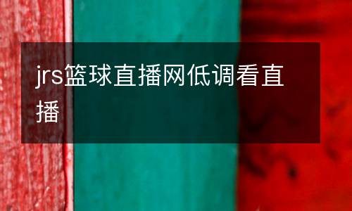 jrs籃球直播網(wǎng)低調(diào)看直播