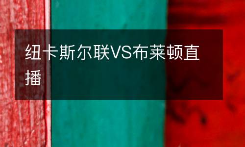 紐卡斯?fàn)柭?lián)VS布萊頓直播
