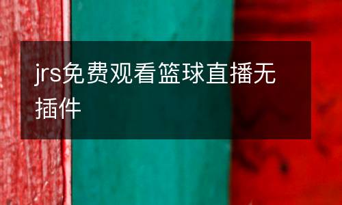 jrs免費(fèi)觀看籃球直播無插件