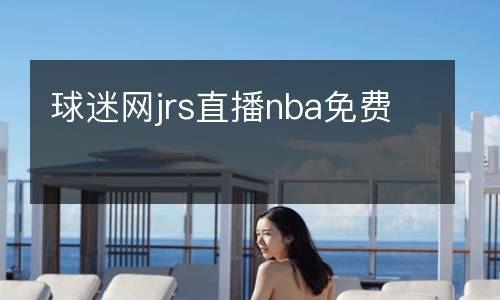 球迷網(wǎng)jrs直播nba免費