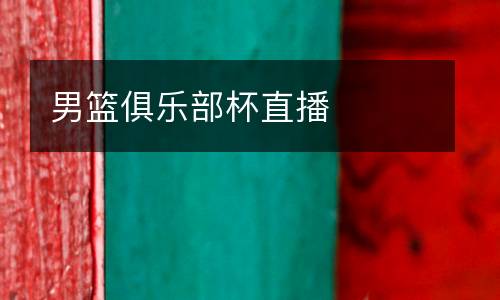 男籃俱樂(lè)部杯直播
