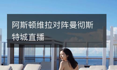阿斯頓維拉對陣曼徹斯特城直播