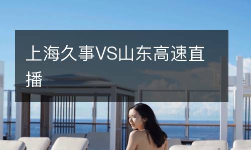 上海久事VS山東高速直播