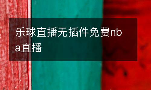 樂(lè)球直播無(wú)插件免費(fèi)nba直播