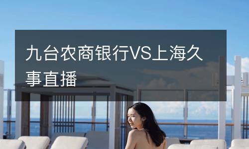 九臺(tái)農(nóng)商銀行VS上海久事直播
