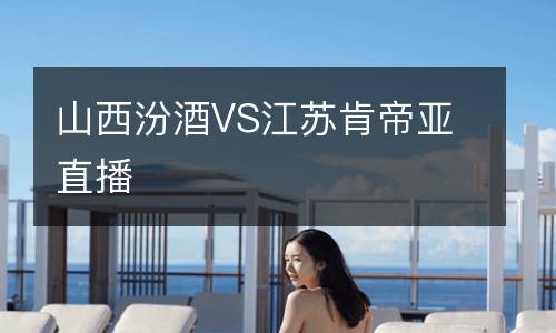 山西汾酒VS江蘇肯帝亞直播