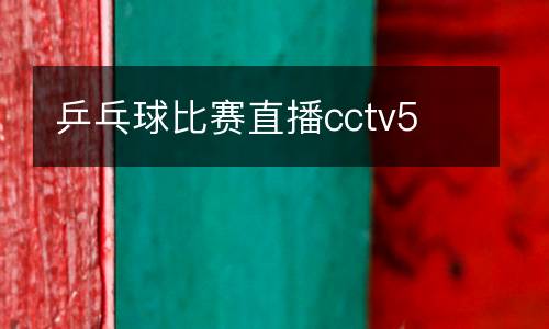 乒乓球比賽直播cctv5