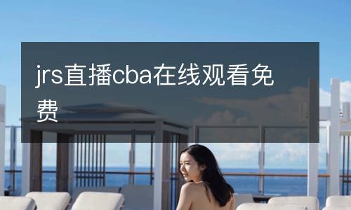 jrs直播cba在線觀看免費(fèi)