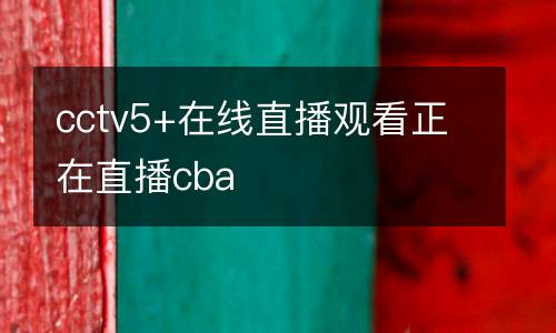 cctv5+在線直播觀看正在直播cba