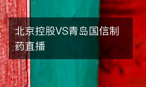 北京控股VS青島國信制藥直播