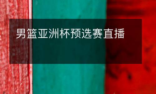 男籃亞洲杯預(yù)選賽直播
