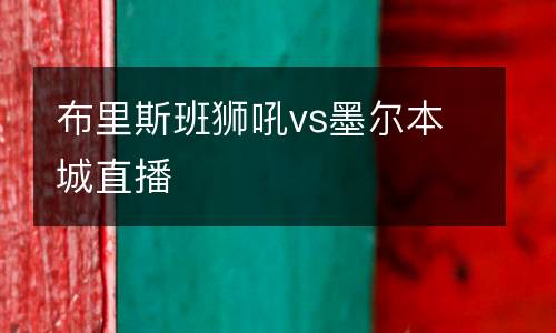 布里斯班獅吼vs墨爾本城直播