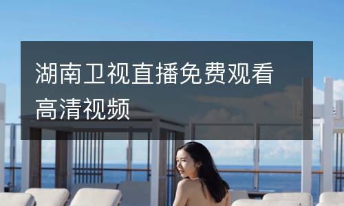 湖南衛(wèi)視直播免費(fèi)觀看高清視頻