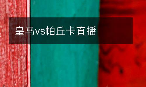 皇馬vs帕丘卡直播