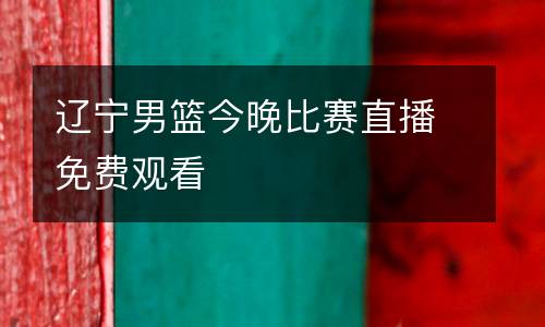 遼寧男籃今晚比賽直播免費(fèi)觀(guān)看