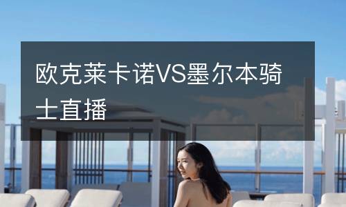 歐克萊卡諾VS墨爾本騎士直播