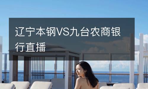 遼寧本鋼VS九臺農(nóng)商銀行直播