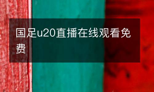 國(guó)足u20直播在線觀看免費(fèi)