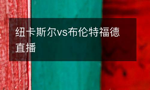 紐卡斯?fàn)杤s布倫特福德直播