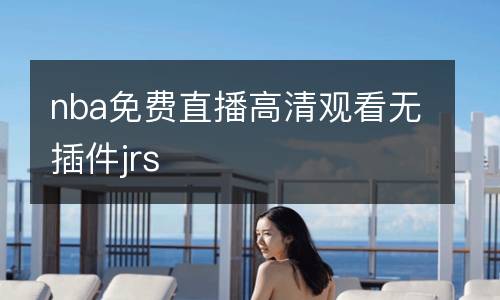 nba免費(fèi)直播高清觀看無插件jrs