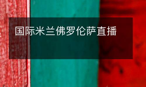 國(guó)際米蘭佛羅倫薩直播