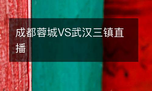 成都蓉城VS武漢三鎮(zhèn)直播
