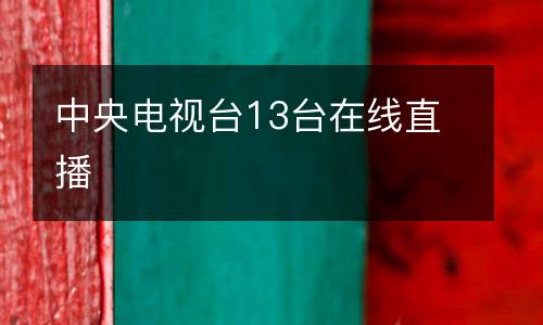 中央電視臺(tái)13臺(tái)在線直播