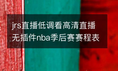 jrs直播低調(diào)看高清直播無插件nba季后賽賽程表