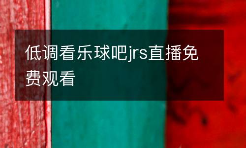 低調(diào)看樂球吧jrs直播免費觀看