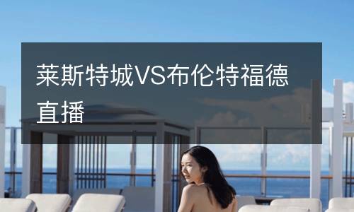 萊斯特城VS布倫特福德直播