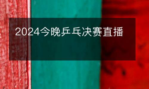 2024今晚乒乓決賽直播