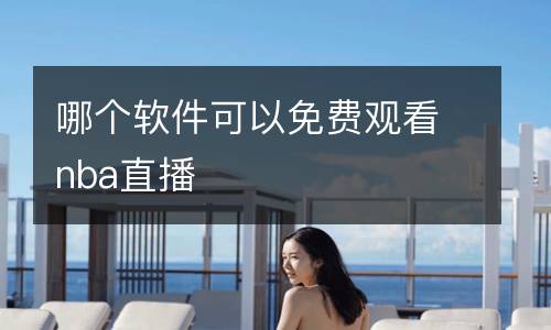 哪個(gè)軟件可以免費(fèi)觀看nba直播
